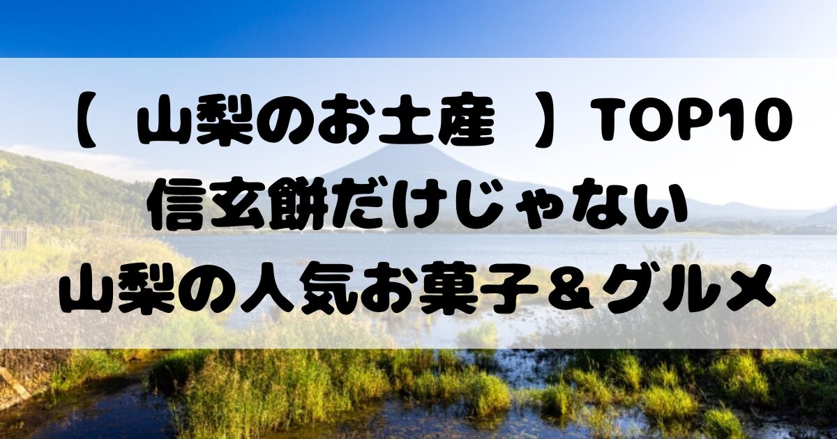 119.【 山梨のお土産 】TOP10信玄餅だけじゃない山梨の人気お菓子＆グルメ