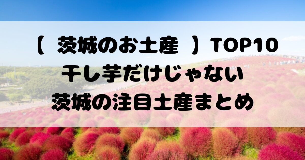 【 茨城のお土産 】TOP10干し芋だけじゃない茨城の注目土産まとめ