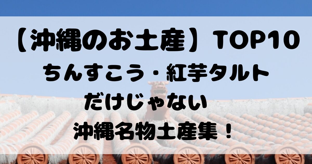 【 沖縄のお土産 】TOP10ちんすこう・紅芋タルトだけじゃない沖縄名物土産集！
