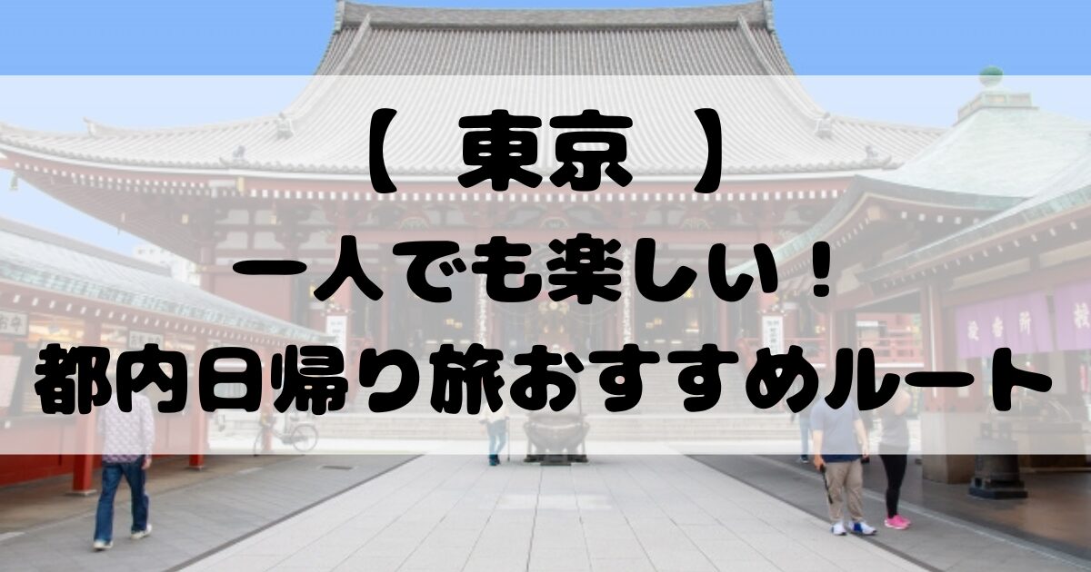 【 東京 】一人でも楽しい！都内日帰り旅おすすめルート