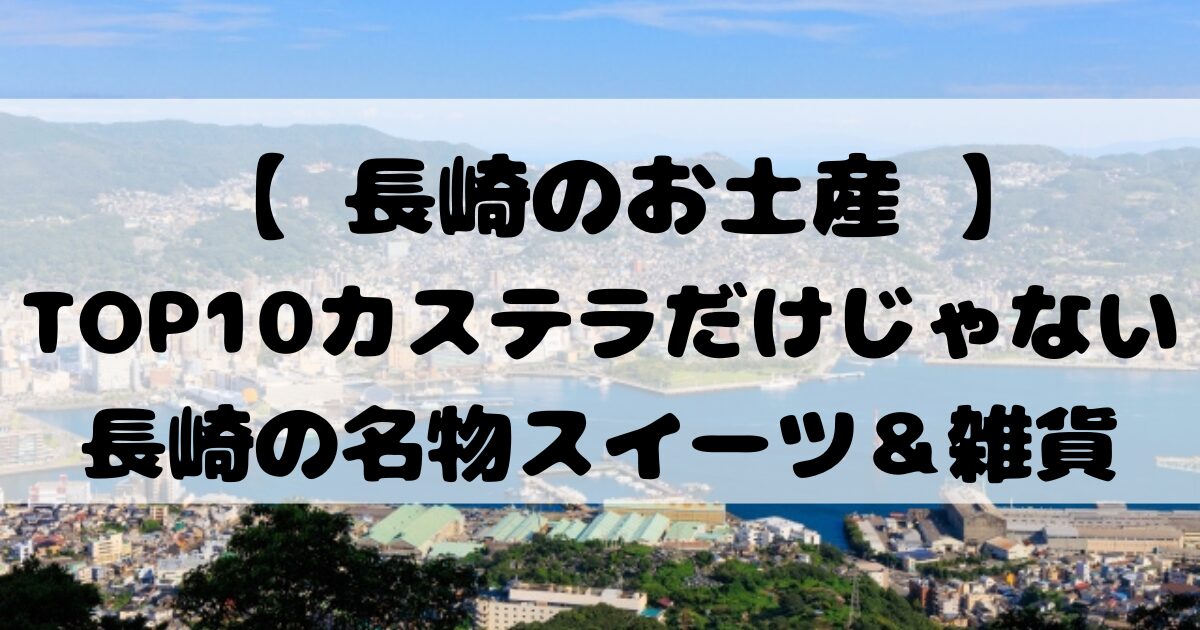 【 長崎のお土産 】TOP10カステラだけじゃない長崎の名物スイーツ＆雑貨