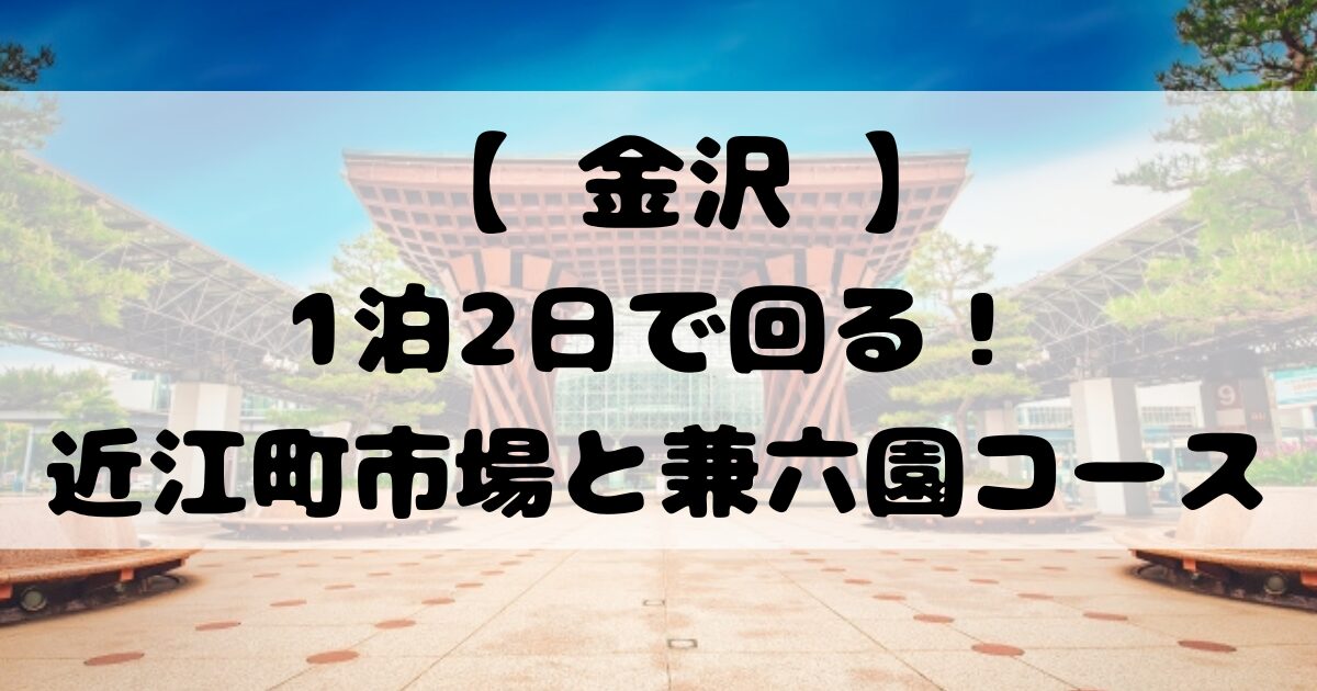 【 金沢 】1泊2日で回る！近江町市場と兼六園コース