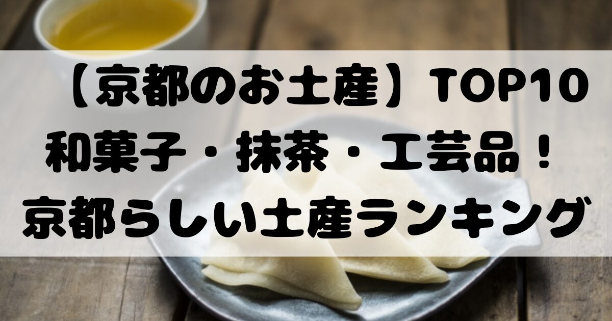 【京都のお土産】TOP10和菓子・抹茶・工芸品！京都らしい土産ランキング