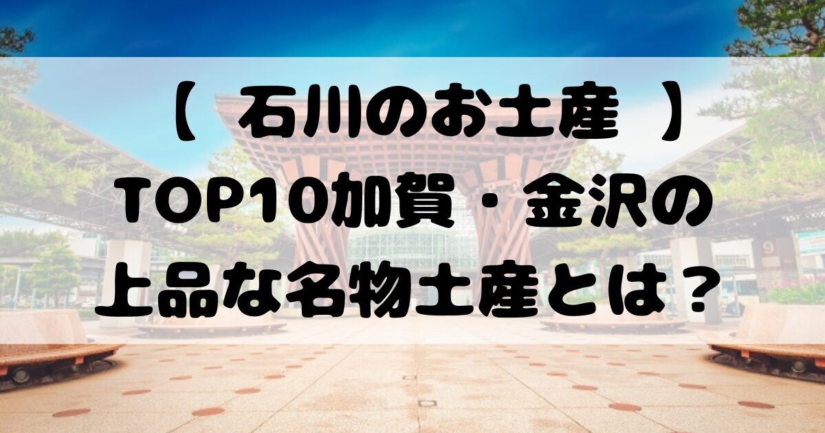 【 石川のお土産 】TOP10加賀・金沢の上品な名物土産とは？