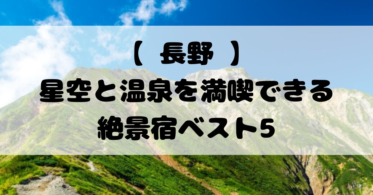 【 長野 】星空と温泉を満喫できる絶景宿ベスト5｜夜空に癒される極上の滞在