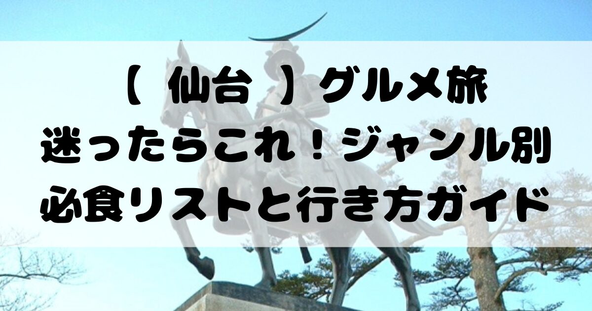 【 仙台 】グルメ旅 | 牛タン・ずんだだけじゃない名物案内 — 迷ったらこれ！ジャンル別必食リストと行き方ガイド