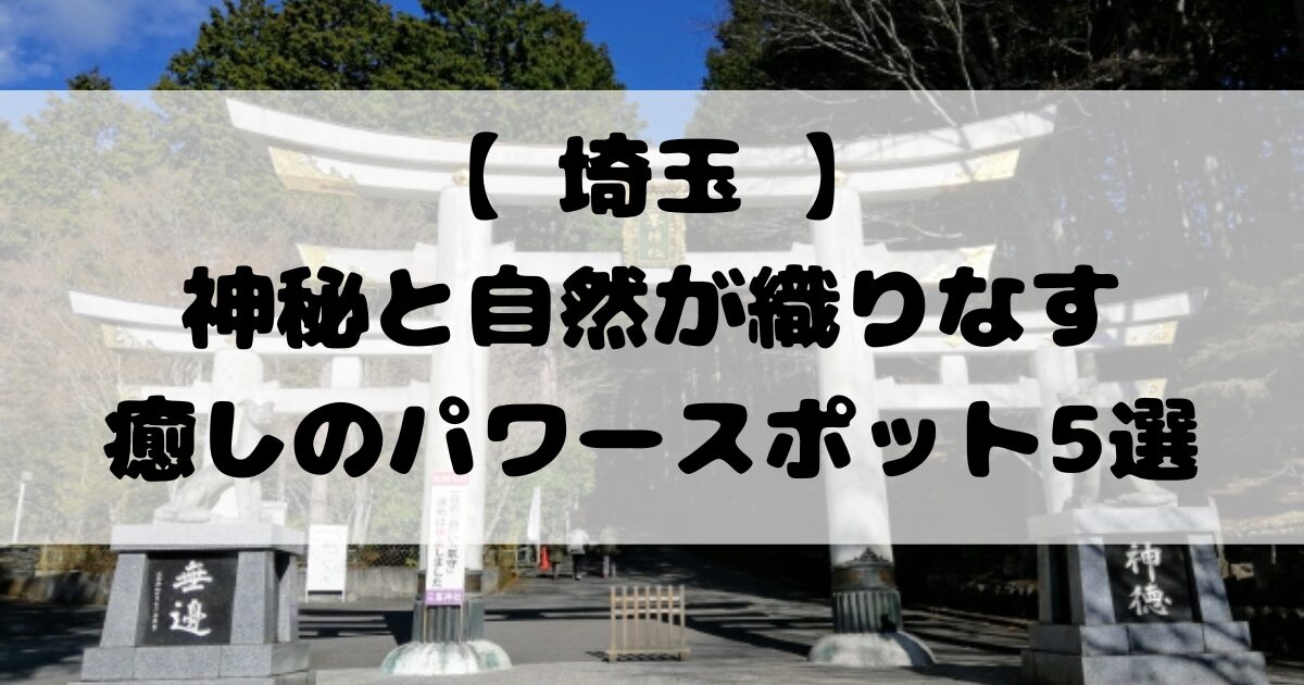【 埼玉 】神秘と自然が織りなす癒しのパワースポット5選