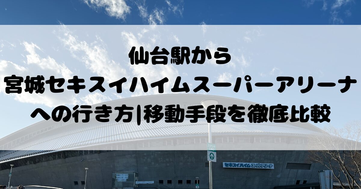 仙台駅から宮城【 セキスイハイムスーパーアリーナ 】への行き方｜移動手段を徹底比較