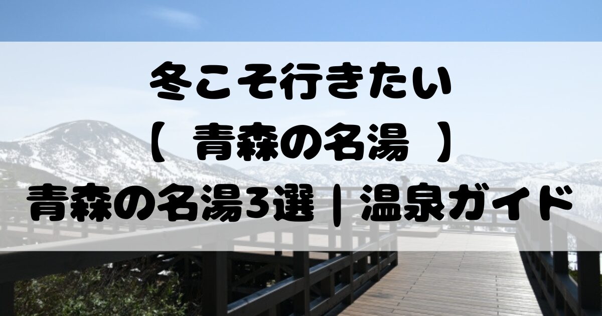 冬こそ行きたい【 青森の名湯 】青森の名湯3選｜酸ヶ湯・谷地・不老ふ死温泉 | 温泉ガイド