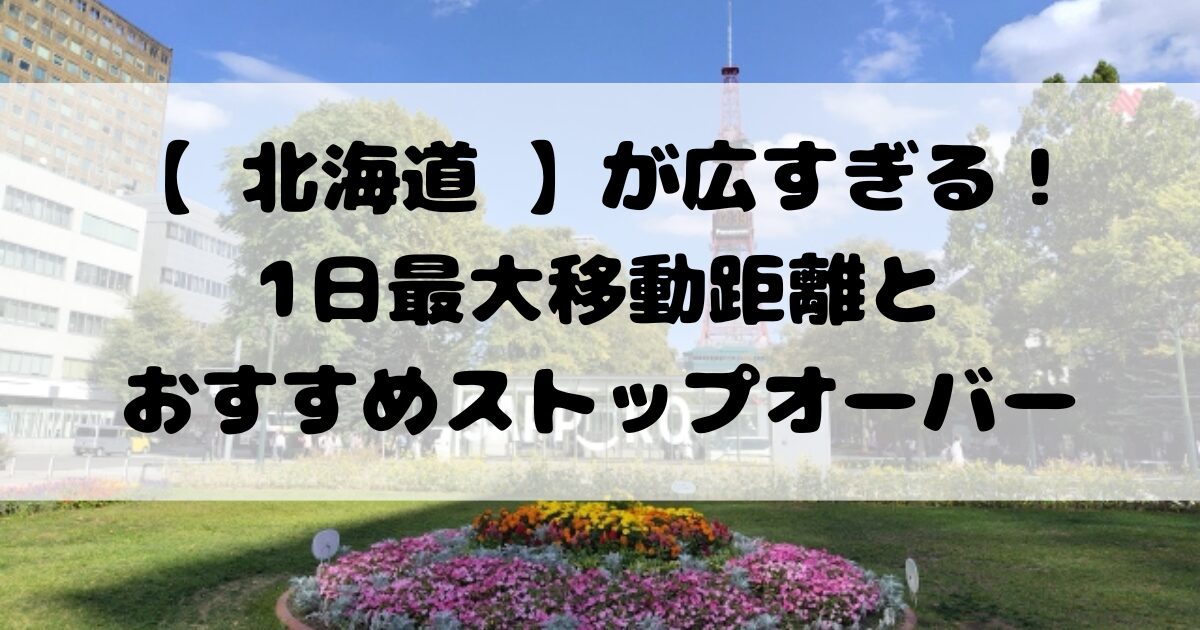 【 北海道 】が広すぎる！1日最大移動距離とおすすめストップオーバー