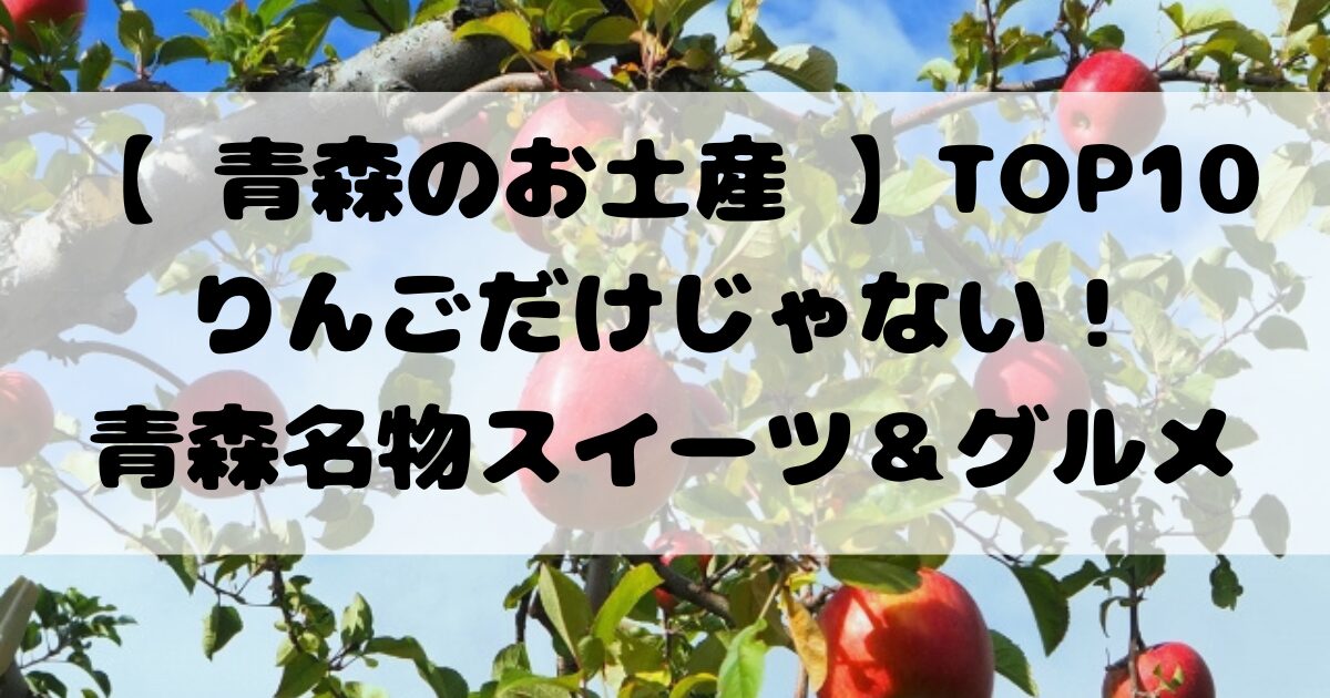 【 青森のお土産 】TOP10りんごだけじゃない！青森名物スイーツ＆グルメ